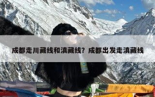 成都走川藏线和滇藏线？成都出发走滇藏线