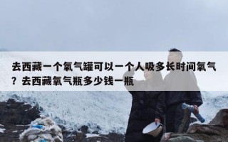 去西藏一个氧气罐可以一个人吸多长时间氧气？去西藏氧气瓶多少钱一瓶