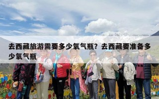 去西藏旅游需要多少氧气瓶？去西藏要准备多少氧气瓶