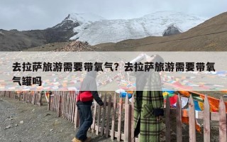 去拉萨旅游需要带氧气？去拉萨旅游需要带氧气罐吗