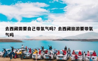 去西藏需要自己带氧气吗？去西藏旅游要带氧气吗