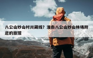 八公山妙山村川藏线？淮南八公山妙山林场附近的旅馆