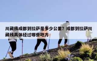 川藏线成都到拉萨是多少公里？成都到拉萨川藏线具体经过哪些地方