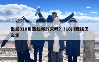 出发318川藏线你敢来吗？318川藏线怎么走