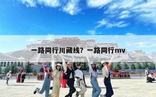 一路同行川藏线？一路同行mv