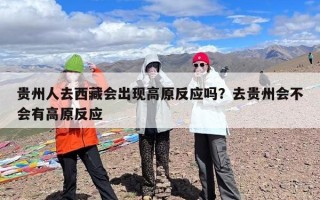 贵州人去西藏会出现高原反应吗？去贵州会不会有高原反应