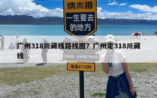 广州318川藏线路线图？广州走318川藏线