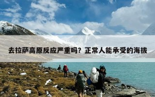 去拉萨高原反应严重吗？正常人能承受的海拔