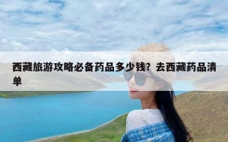 西藏旅游攻略必备药品多少钱？去西藏药品清单