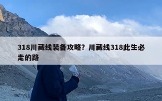 318川藏线装备攻略？川藏线318此生必走的路