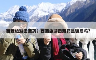 西藏旅游团藏药？西藏旅游团藏药是骗局吗?