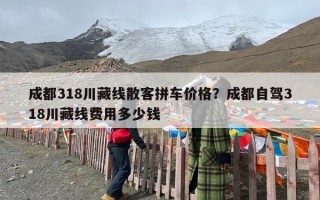 成都318川藏线散客拼车价格？成都自驾318川藏线费用多少钱