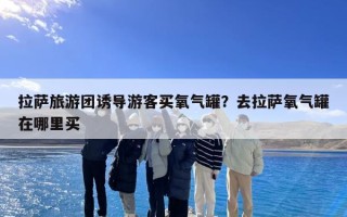 拉萨旅游团诱导游客买氧气罐？去拉萨氧气罐在哪里买