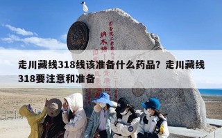 走川藏线318线该准备什么药品？走川藏线318要注意和准备