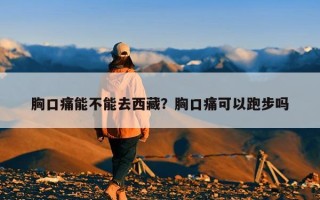 胸口痛能不能去西藏？胸口痛可以跑步吗