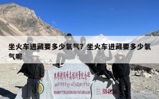 坐火车进藏要多少氧气？坐火车进藏要多少氧气呢