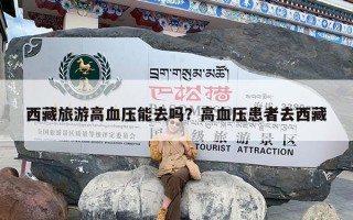 西藏旅游高血压能去吗？高血压患者去西藏