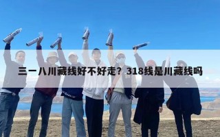 三一八川藏线好不好走？318线是川藏线吗