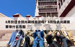 8月份适合到川藏线旅游吗？8月份去川藏需要带什么衣服