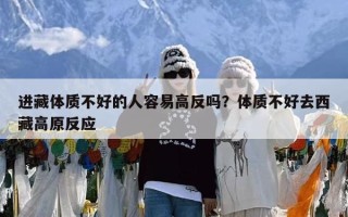 进藏体质不好的人容易高反吗？体质不好去西藏高原反应