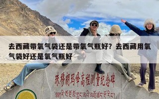 去西藏带氧气袋还是带氧气瓶好？去西藏用氧气袋好还是氧气瓶好