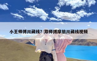 小王师傅川藏线？邓师傅摩旅川藏线视频