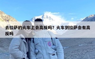 去拉萨的火车上会高反吗？火车到拉萨会有高反吗