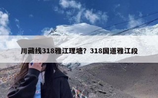 川藏线318雅江理塘？318国道雅江段