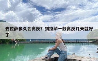 去拉萨多久会高反？到拉萨一般高反几天就好了