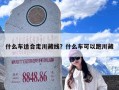 什么车适合走川藏线？什么车可以跑川藏