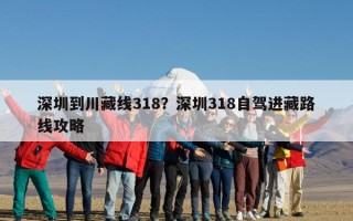 深圳到川藏线318？深圳318自驾进藏路线攻略