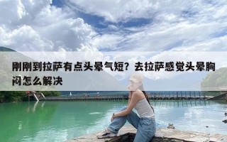 刚刚到拉萨有点头晕气短？去拉萨感觉头晕胸闷怎么解决