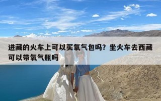 进藏的火车上可以买氧气包吗？坐火车去西藏可以带氧气瓶吗