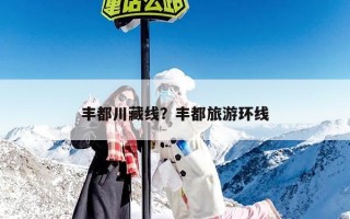 丰都川藏线？丰都旅游环线