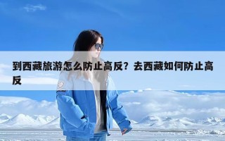 到西藏旅游怎么防止高反？去西藏如何防止高反