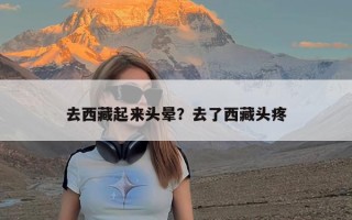 去西藏起来头晕？去了西藏头疼