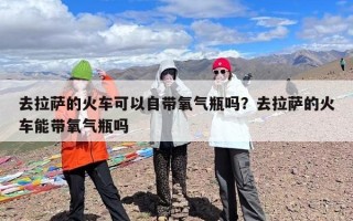 去拉萨的火车可以自带氧气瓶吗？去拉萨的火车能带氧气瓶吗