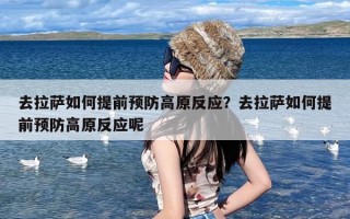 去拉萨如何提前预防高原反应？去拉萨如何提前预防高原反应呢