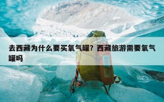 去西藏为什么要买氧气罐？西藏旅游需要氧气罐吗