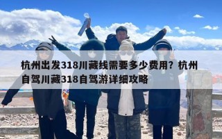 杭州出发318川藏线需要多少费用？杭州 自驾川藏318自驾游详细攻略