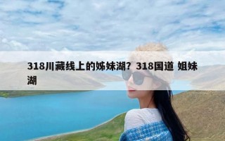 318川藏线上的姊妹湖？318国道 姐妹湖