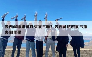 去西藏哪里可以买氧气罐？去西藏旅游氧气瓶去哪里买