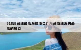 318川藏线最高海拔垭口？川藏南线海拔最高的垭口