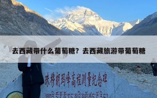 去西藏带什么葡萄糖？去西藏旅游带葡萄糖