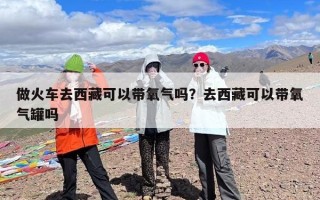 做火车去西藏可以带氧气吗？去西藏可以带氧气罐吗