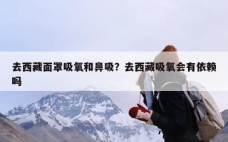 去西藏面罩吸氧和鼻吸？去西藏吸氧会有依赖吗