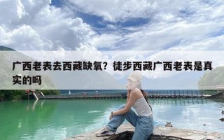 广西老表去西藏缺氧？徒步西藏广西老表是真实的吗