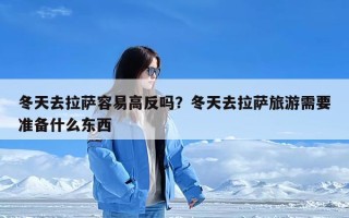 冬天去拉萨容易高反吗？冬天去拉萨旅游需要准备什么东西