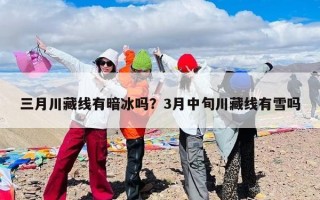 三月川藏线有暗冰吗？3月中旬川藏线有雪吗