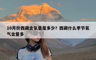 10月份西藏含氧量是多少？西藏什么季节氧气含量多